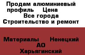 Продам алюминиевый профиль  › Цена ­ 100 - Все города Строительство и ремонт » Материалы   . Ненецкий АО,Харьягинский п.